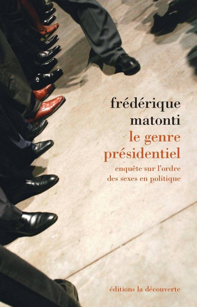 Le Genre présidentiel. Enquête sur l’ordre des sexes en politique, de Frédérique Matonti, La Découverte, 320 pages, 24 euros. ©  La Découverte
