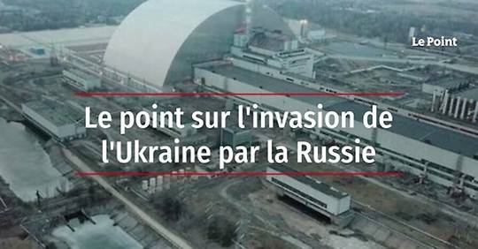 Vidéo - Le Point Sur L'invasion De L'Ukraine Par La Russie