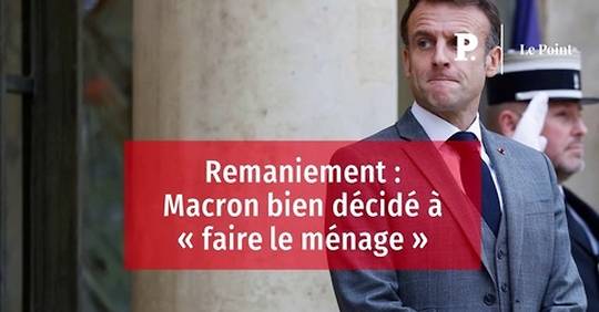 Vidéo - Remaniement : Macron Bien Décidé à « Faire Le Ménage